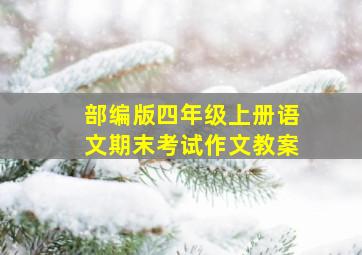 部编版四年级上册语文期末考试作文教案