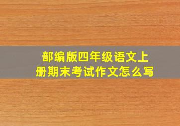 部编版四年级语文上册期末考试作文怎么写