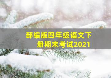 部编版四年级语文下册期末考试2021