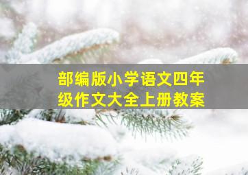 部编版小学语文四年级作文大全上册教案