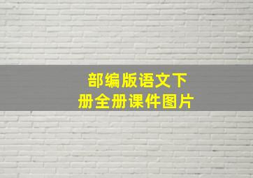 部编版语文下册全册课件图片