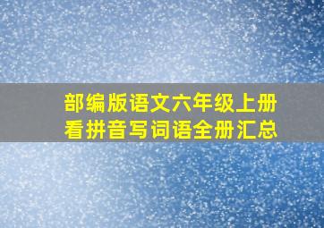 部编版语文六年级上册看拼音写词语全册汇总