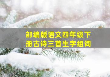 部编版语文四年级下册古诗三首生字组词