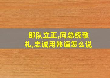 部队立正,向总统敬礼,忠诚用韩语怎么说