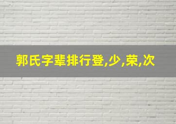 郭氏字辈排行登,少,荣,次