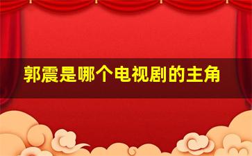 郭震是哪个电视剧的主角