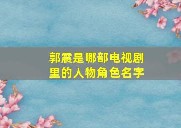 郭震是哪部电视剧里的人物角色名字