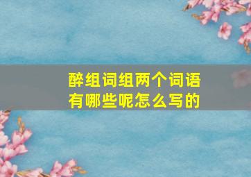 醉组词组两个词语有哪些呢怎么写的