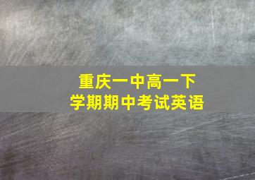 重庆一中高一下学期期中考试英语