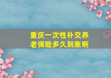 重庆一次性补交养老保险多久到账啊