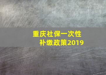 重庆社保一次性补缴政策2019