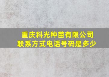 重庆科光种苗有限公司联系方式电话号码是多少