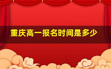 重庆高一报名时间是多少