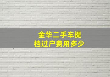 金华二手车提档过户费用多少