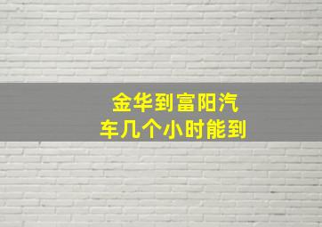 金华到富阳汽车几个小时能到