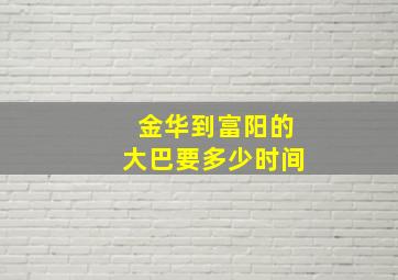 金华到富阳的大巴要多少时间