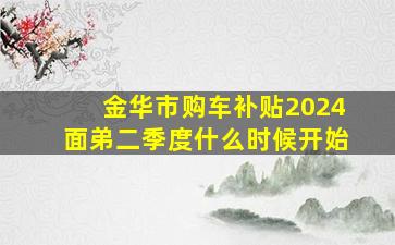 金华市购车补贴2024面弟二季度什么时候开始