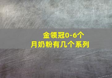 金领冠0-6个月奶粉有几个系列