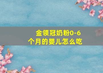 金领冠奶粉0-6个月的婴儿怎么吃