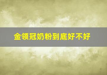 金领冠奶粉到底好不好