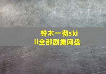 铃木一彻skill全部剧集网盘