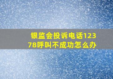 银监会投诉电话12378呼叫不成功怎么办