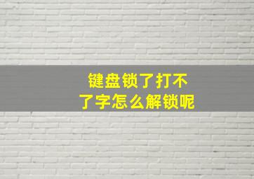 键盘锁了打不了字怎么解锁呢