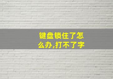 键盘锁住了怎么办,打不了字