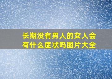 长期没有男人的女人会有什么症状吗图片大全