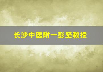 长沙中医附一彭坚教授