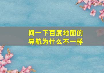 问一下百度地图的导航为什么不一样