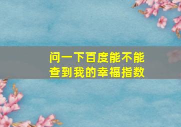 问一下百度能不能查到我的幸福指数