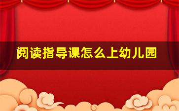 阅读指导课怎么上幼儿园