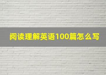 阅读理解英语100篇怎么写