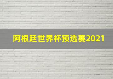 阿根廷世界杯预选赛2021