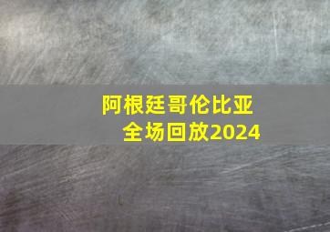 阿根廷哥伦比亚全场回放2024