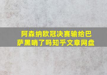 阿森纳欧冠决赛输给巴萨黑哨了吗知乎文章网盘