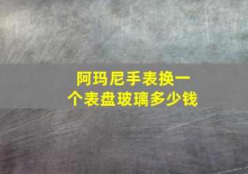 阿玛尼手表换一个表盘玻璃多少钱