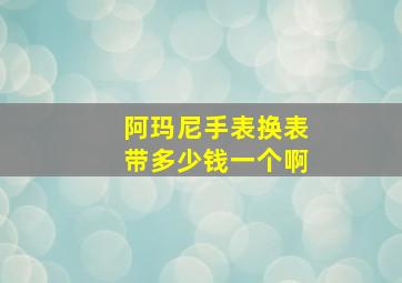 阿玛尼手表换表带多少钱一个啊