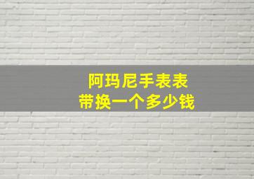 阿玛尼手表表带换一个多少钱