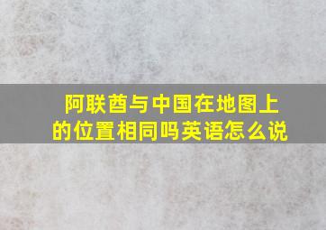 阿联酋与中国在地图上的位置相同吗英语怎么说