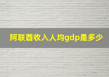 阿联酋收入人均gdp是多少