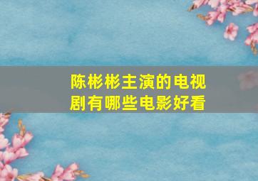 陈彬彬主演的电视剧有哪些电影好看