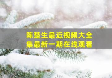 陈楚生最近视频大全集最新一期在线观看