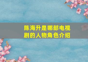 陈海升是哪部电视剧的人物角色介绍