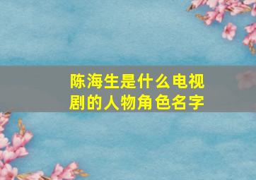 陈海生是什么电视剧的人物角色名字