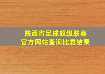 陕西省足球超级联赛官方网站查询比赛结果