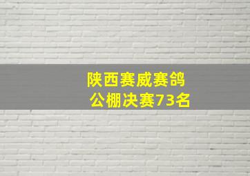 陕西赛威赛鸽公棚决赛73名