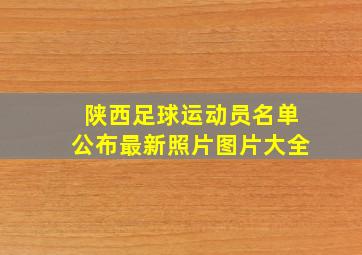 陕西足球运动员名单公布最新照片图片大全