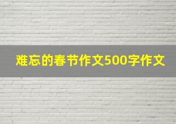 难忘的春节作文500字作文